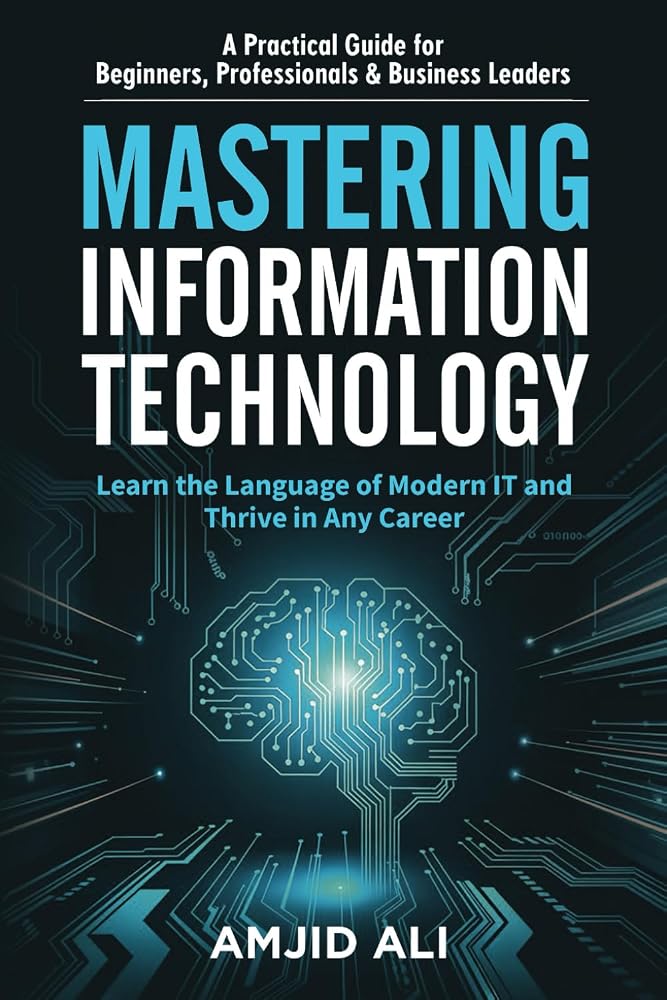 Mastering Information Technology: A Practical Guide for Beginners, Professionals & Business Leaders book cover